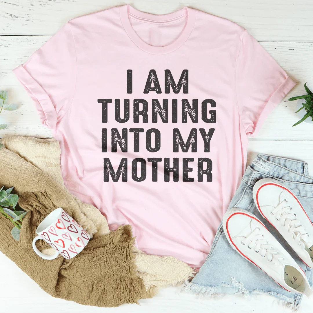 I Am Turning Into My Mother Tee - WonderingCloth