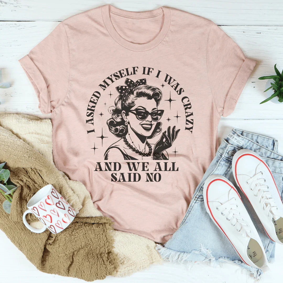 I Asked Myself If I Was Crazy And We All Said No Tee - WonderingCloth