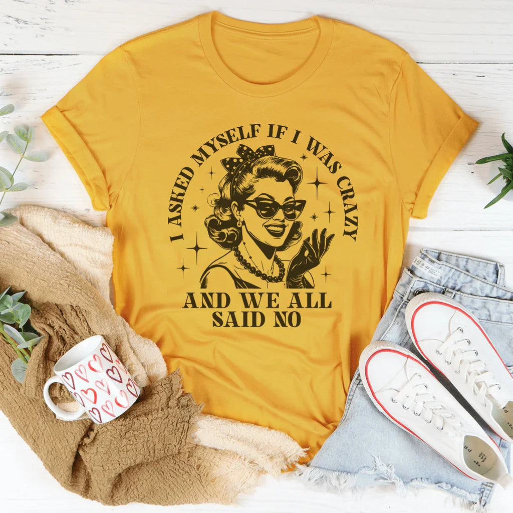 I Asked Myself If I Was Crazy And We All Said No Tee - WonderingCloth