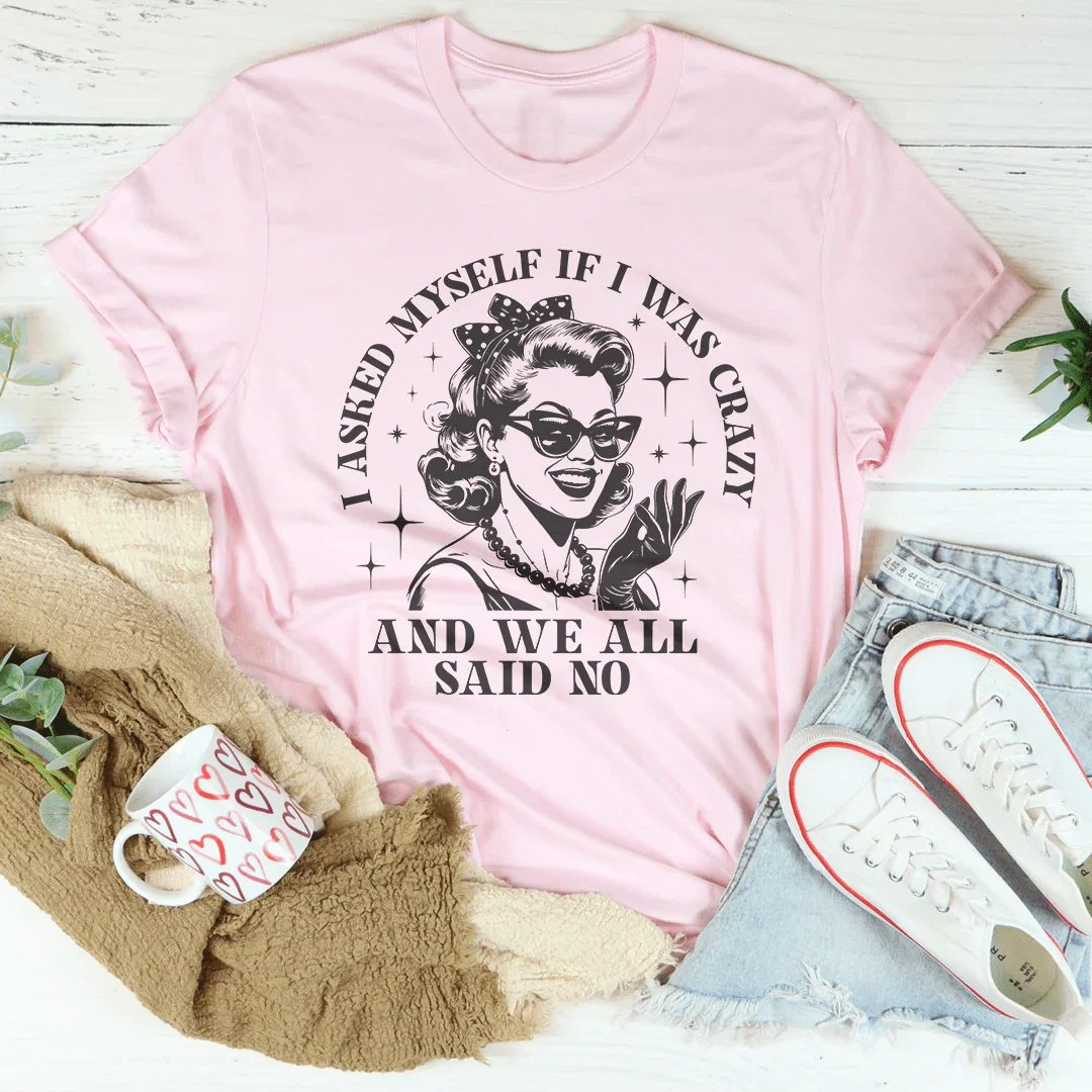 I Asked Myself If I Was Crazy And We All Said No Tee - WonderingCloth