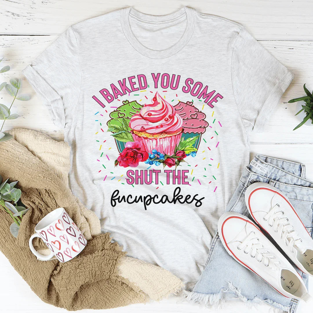 I Baked You Some Shut The Fucupcakes Tee - WonderingCloth