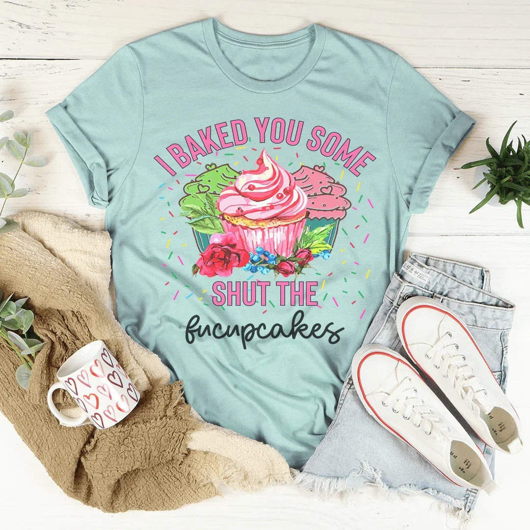 I Baked You Some Shut The Fucupcakes Tee - WonderingCloth