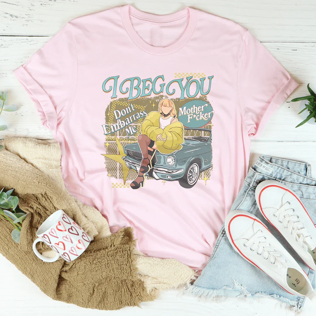 I Beg You Don't Embarrass Me Tee - WonderingCloth