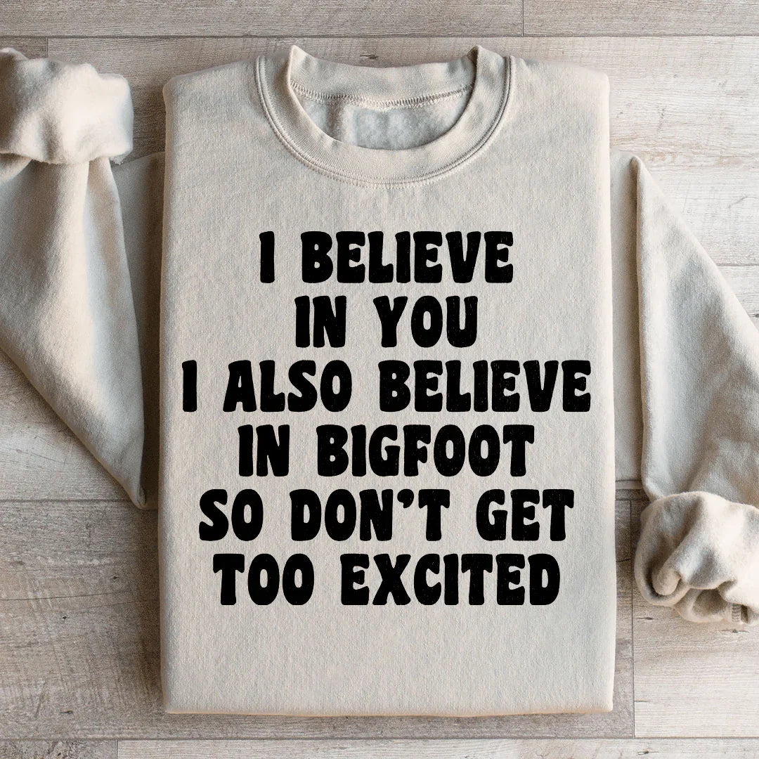 I Believe In You I Also Believe In Bigfoot So Don't Get Too Excited Sweatshirt - WonderingCloth