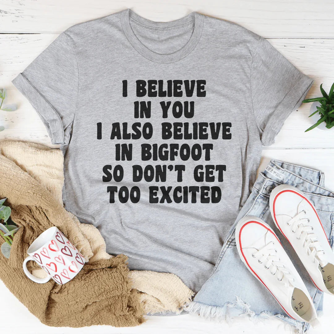 I Believe In You I Also Believe In Bigfoot So Don't Get Too Excited Tee - WonderingCloth