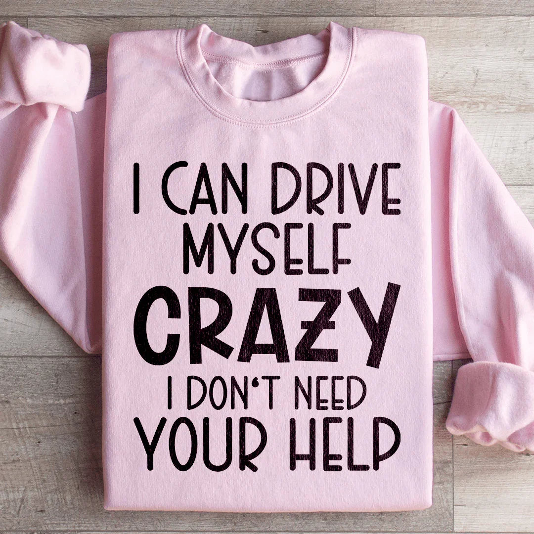 I Can Drive Myself Crazy I Don't Need Your Help Sweatshirt - WonderingCloth