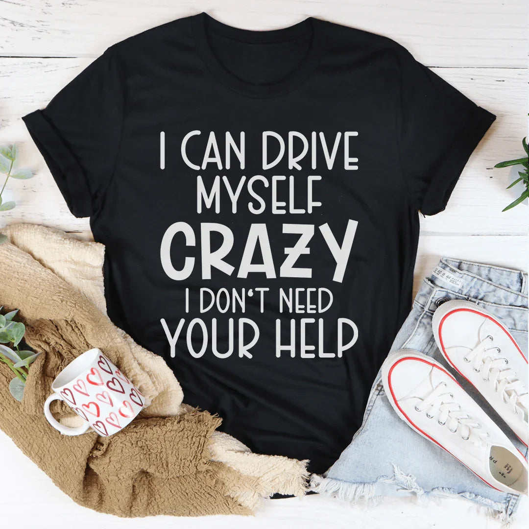 I Can Drive Myself Crazy I Don't Need Your Help Tee - WonderingCloth