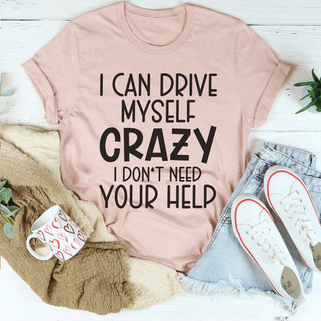 I Can Drive Myself Crazy I Don't Need Your Help Tee - WonderingCloth