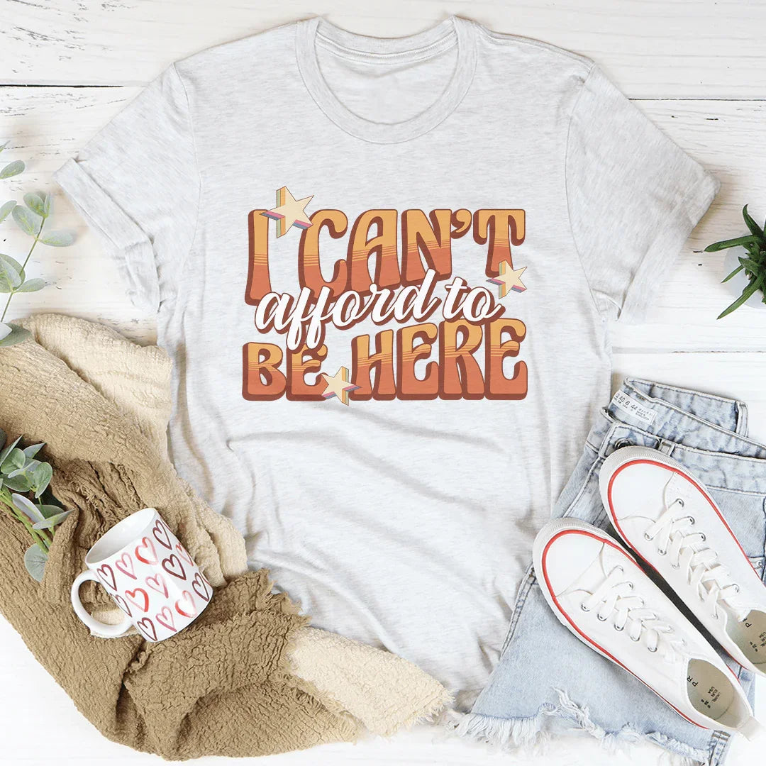 I Can't Afford To Be Here Tee - WonderingCloth