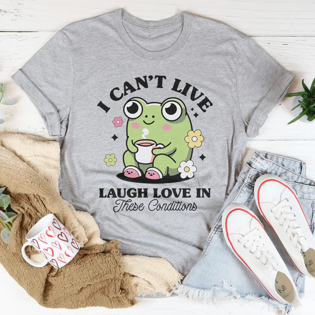 I Can't Live Laugh Love In These Condition Tee - WonderingCloth