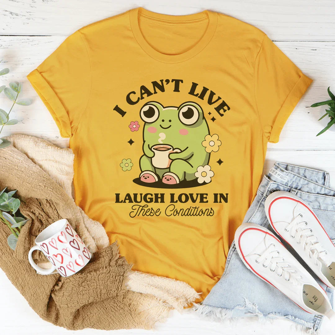 I Can't Live Laugh Love In These Condition Tee - WonderingCloth