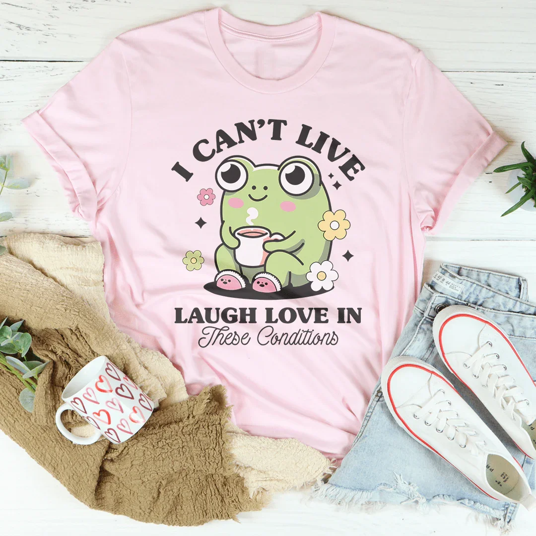 I Can't Live Laugh Love In These Condition Tee - WonderingCloth