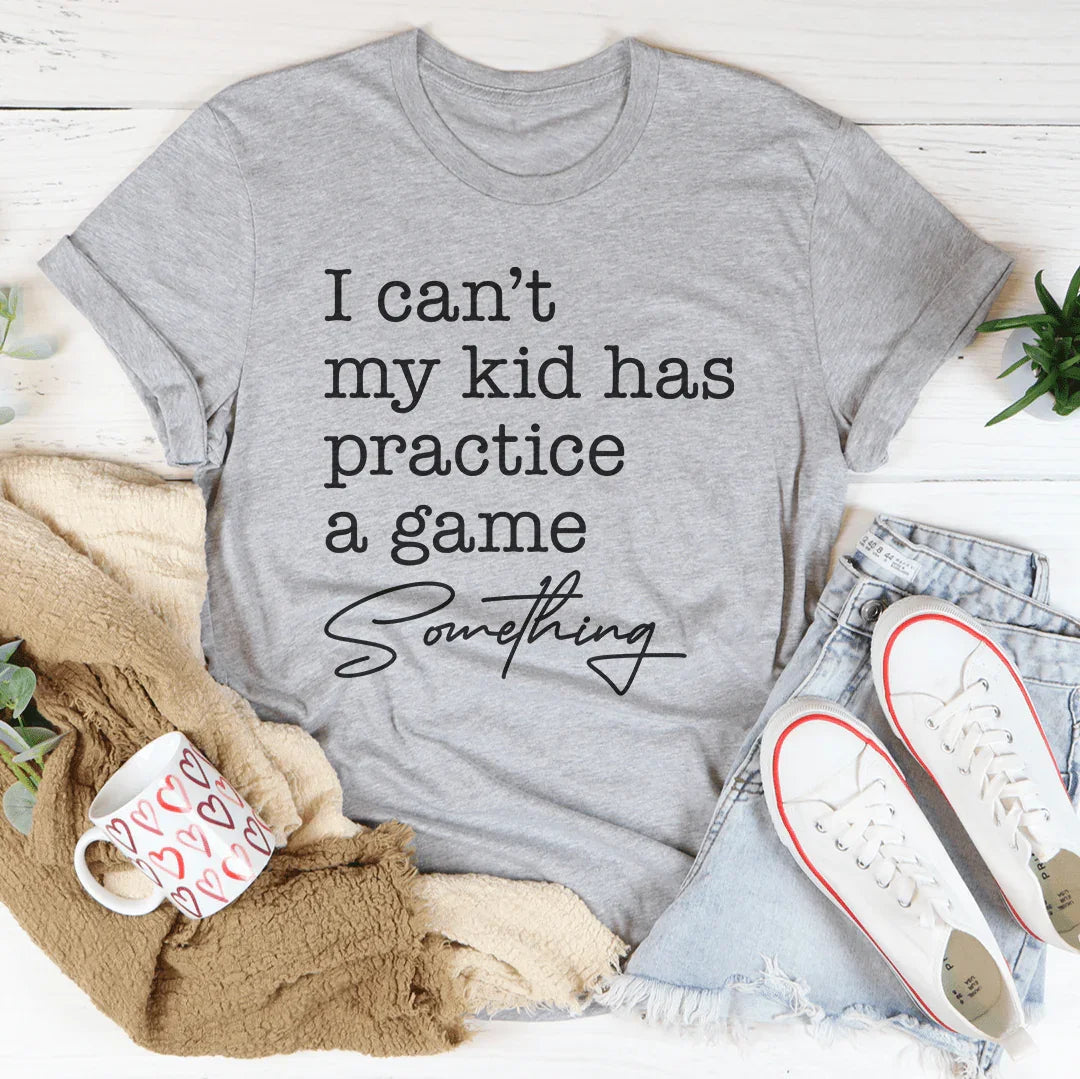 I Can’t My Kid Has Practice A Game Something Tee - WonderingCloth