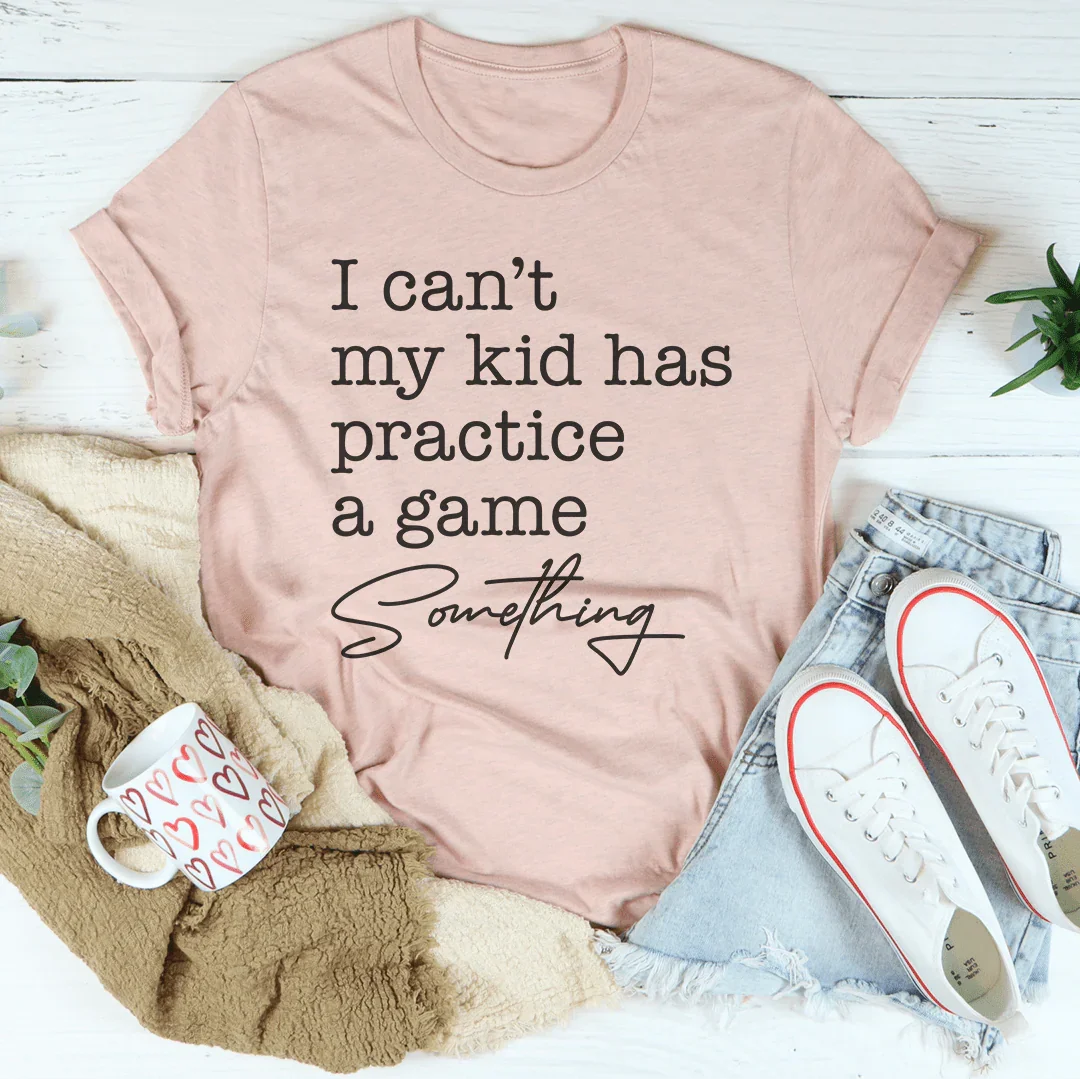 I Can’t My Kid Has Practice A Game Something Tee - WonderingCloth