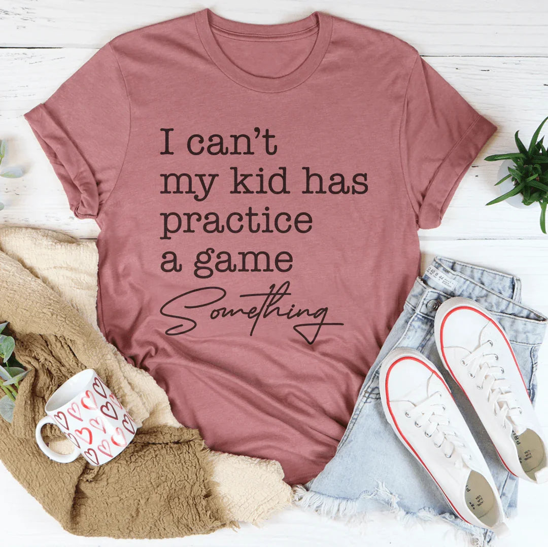 I Can’t My Kid Has Practice A Game Something Tee - WonderingCloth