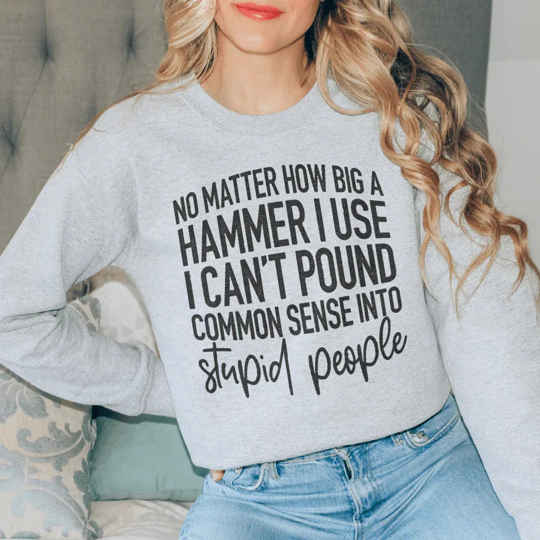 I Can't Pound Common Sense Into Stupid People Sweatshirt - WonderingCloth