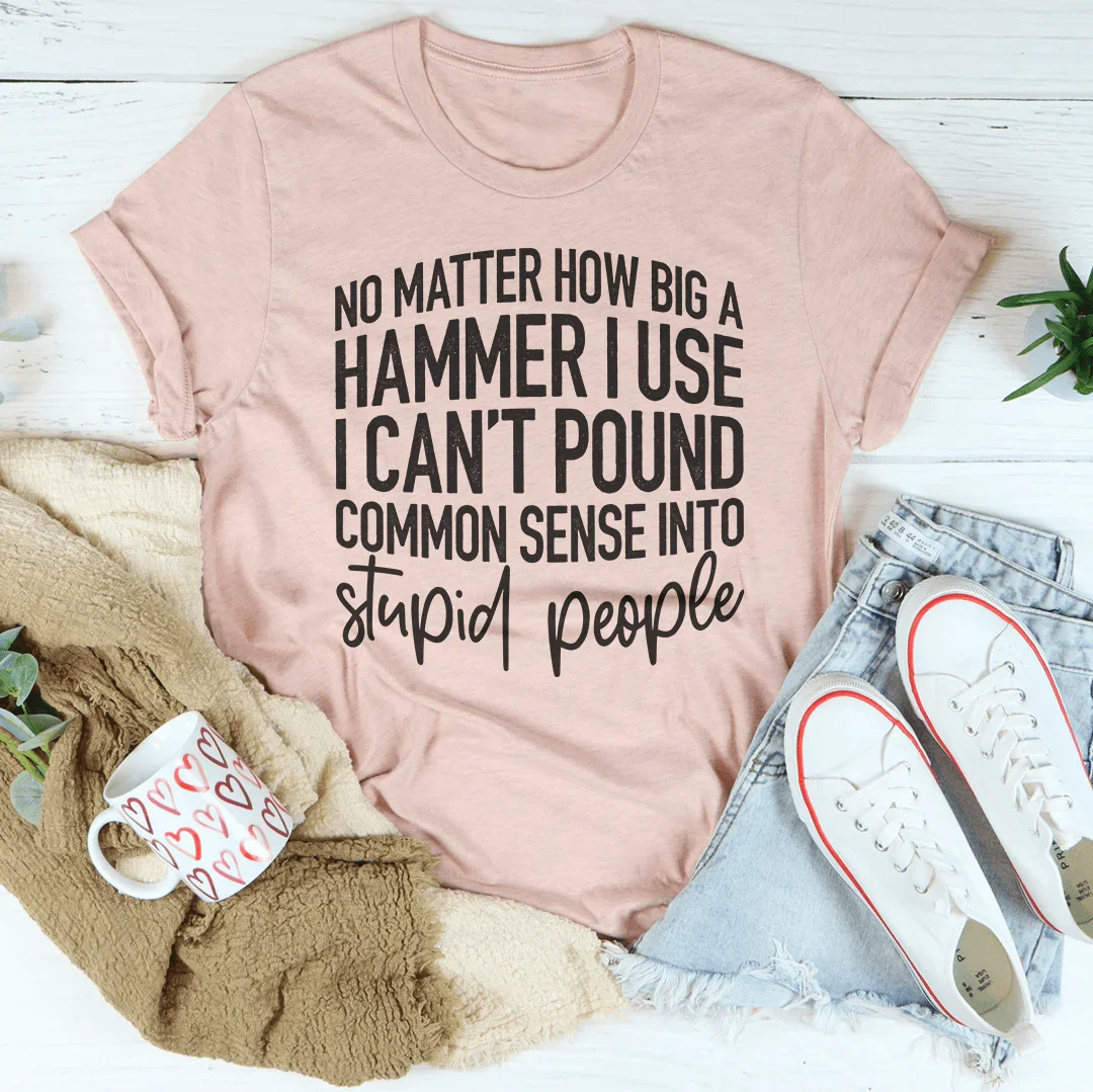 I Can't Pound Common Sense Into Stupid People Tee - WonderingCloth