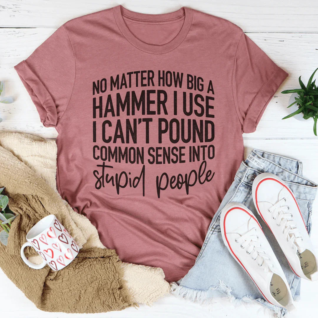 I Can't Pound Common Sense Into Stupid People Tee - WonderingCloth