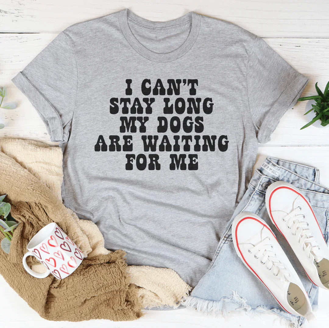 I Can't Stay Long My Dogs Are Waiting For Me Tee - WonderingCloth