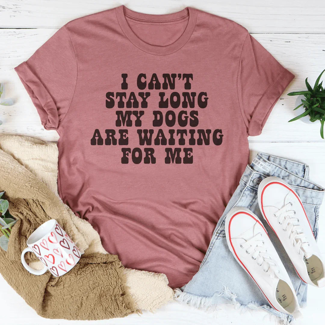 I Can't Stay Long My Dogs Are Waiting For Me Tee - WonderingCloth