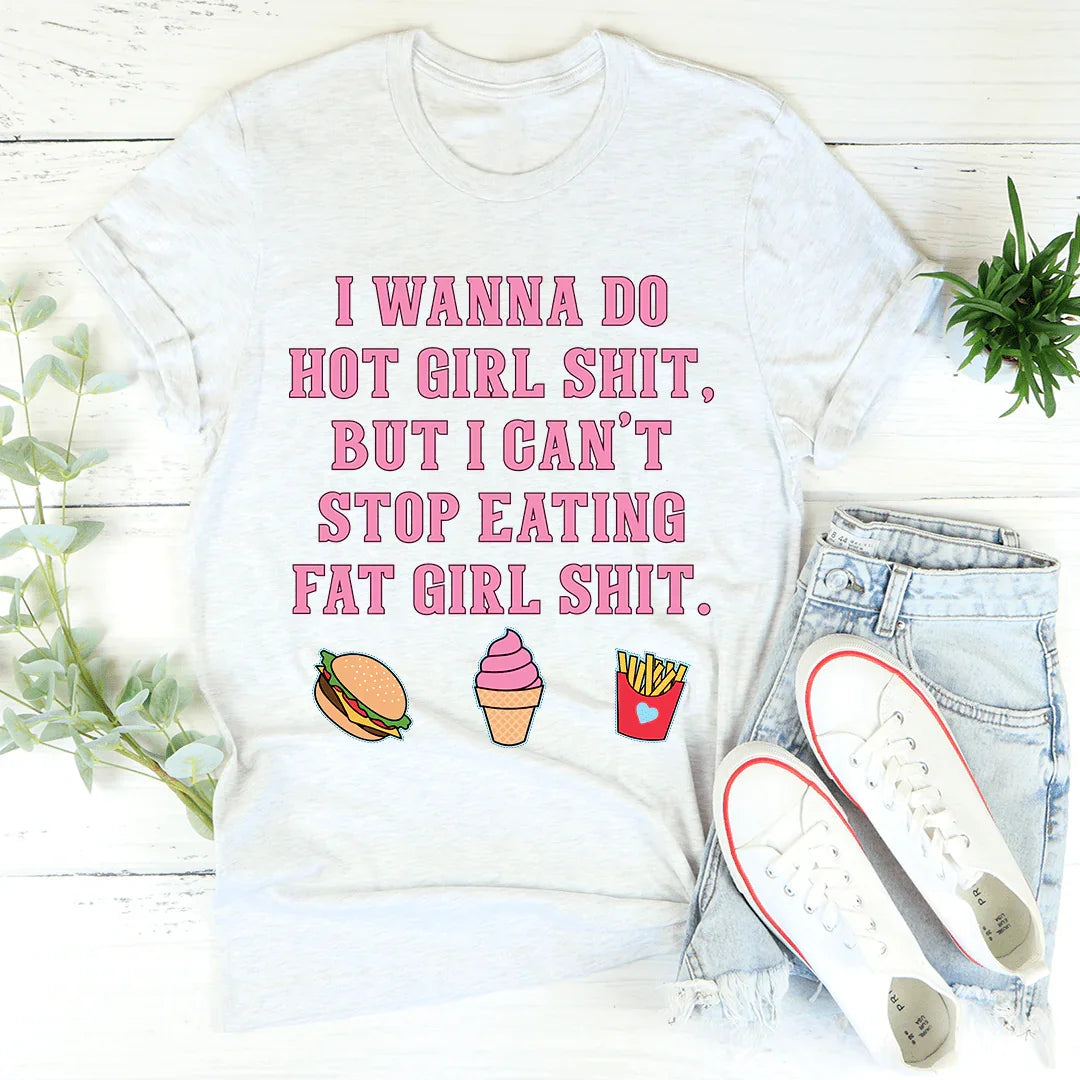 I Wanna Do Hot Girl S-hit But I Can't Stop Eating Fat Girl S-hit Tee - WonderingCloth