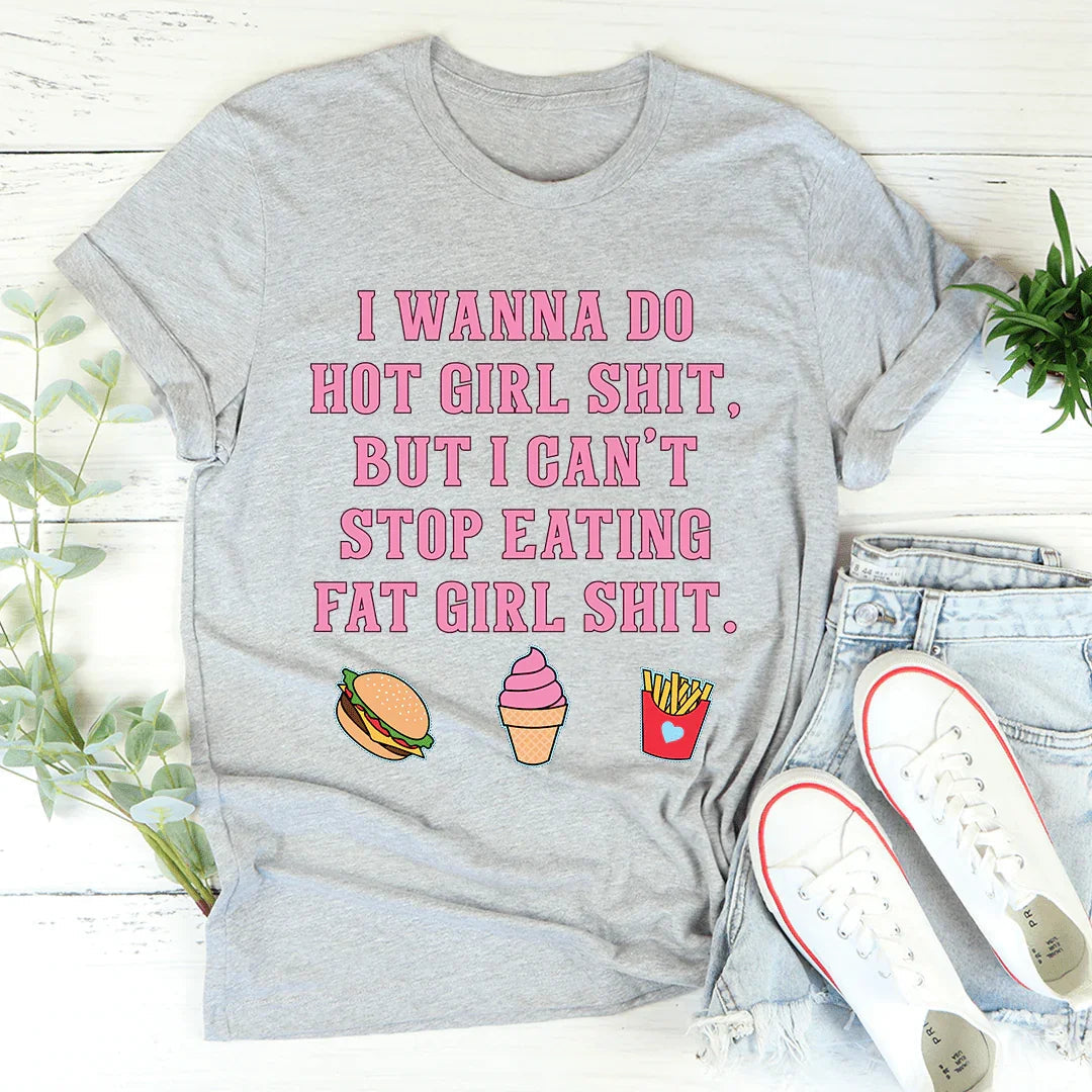 I Wanna Do Hot Girl S-hit But I Can't Stop Eating Fat Girl S-hit Tee - WonderingCloth