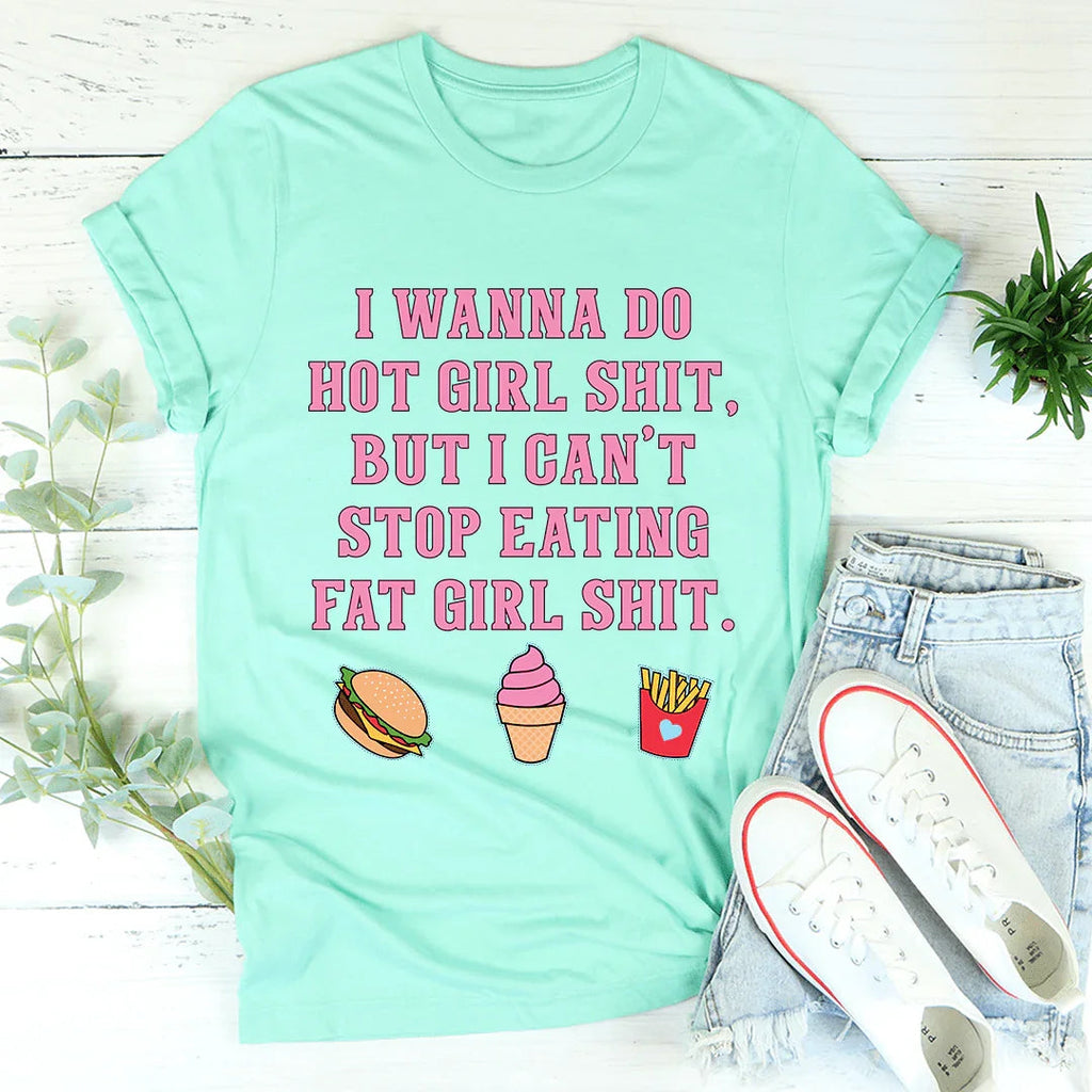 I Wanna Do Hot Girl S-hit But I Can't Stop Eating Fat Girl S-hit Tee - WonderingCloth
