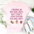 I Wanna Do Hot Girl S-hit But I Can't Stop Eating Fat Girl S-hit Tee - WonderingCloth