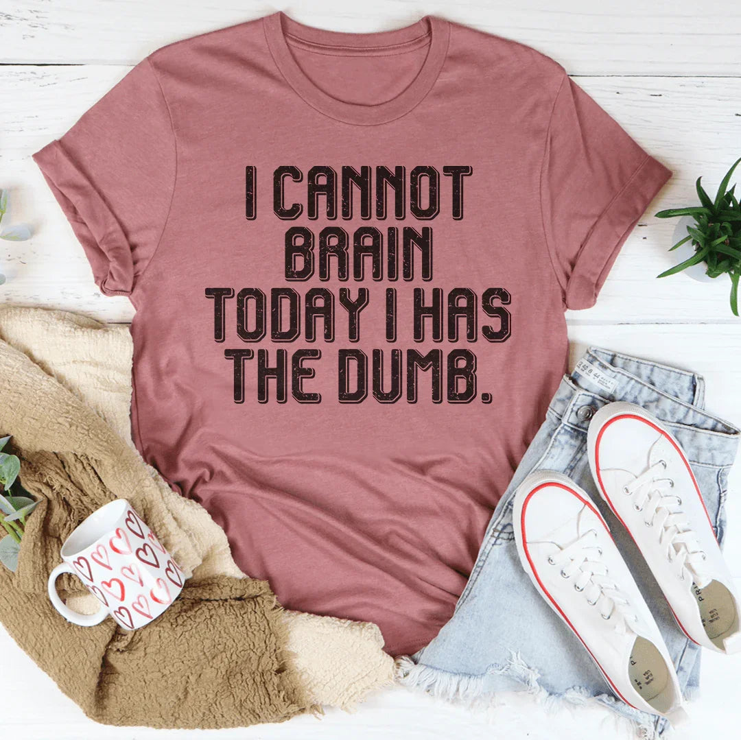 I Cannot Brain Today I Has The Dumb Tee - WonderingCloth