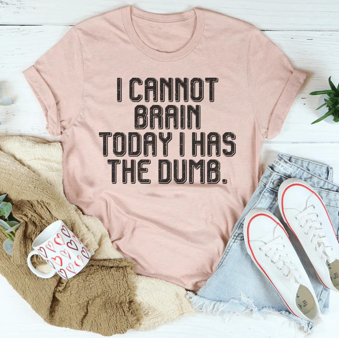 I Cannot Brain Today I Has The Dumb Tee - WonderingCloth