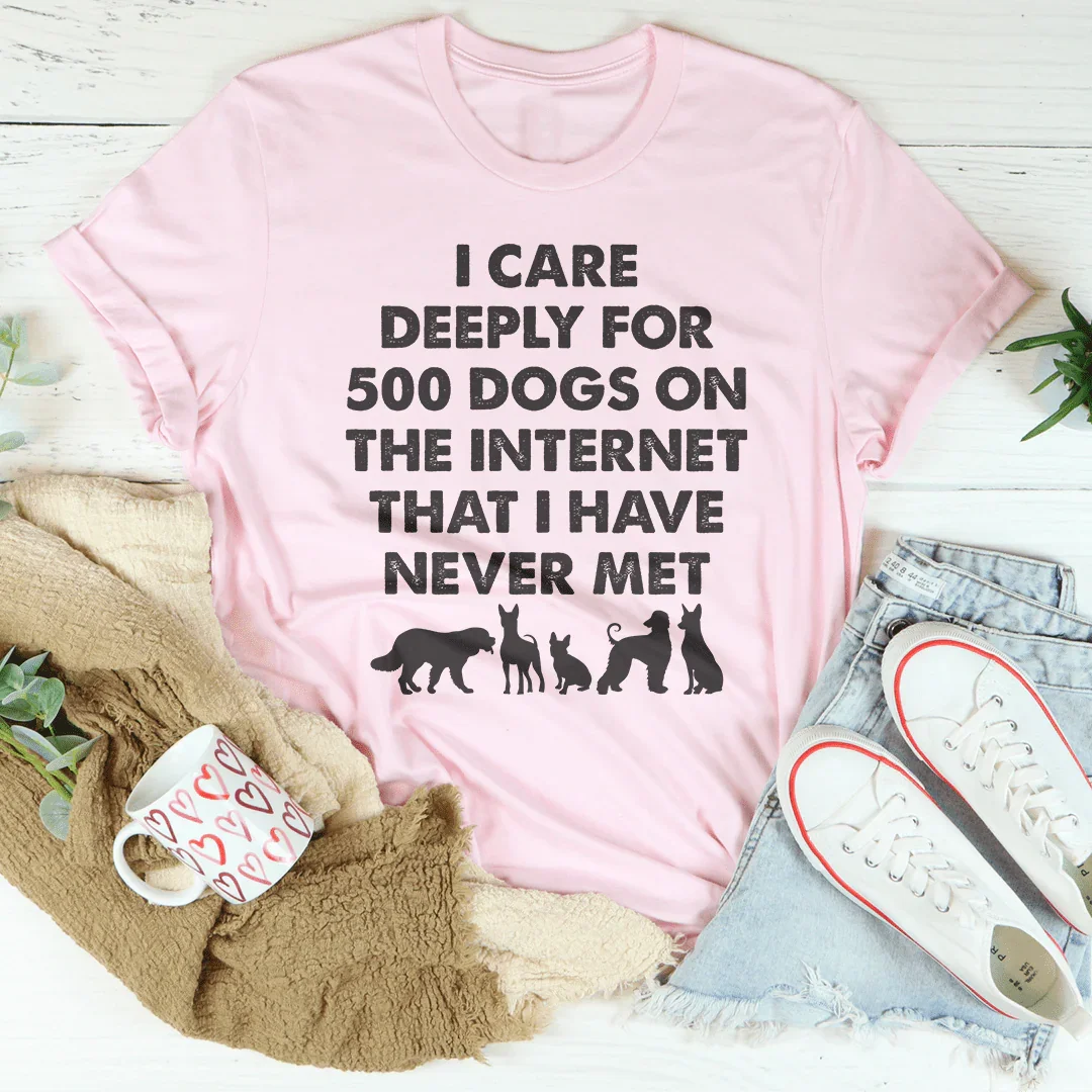 I Care Deeply For 500 Dogs On The Internet That I Have Never Met Tee - WonderingCloth