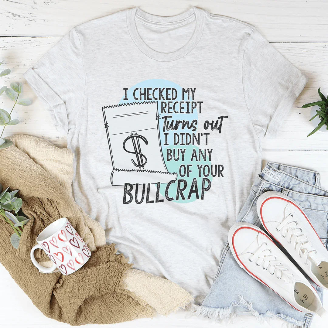 I Checked My Receipt Turns Out I Didn't Buy Any Of Your Bullcrap Tee - WonderingCloth