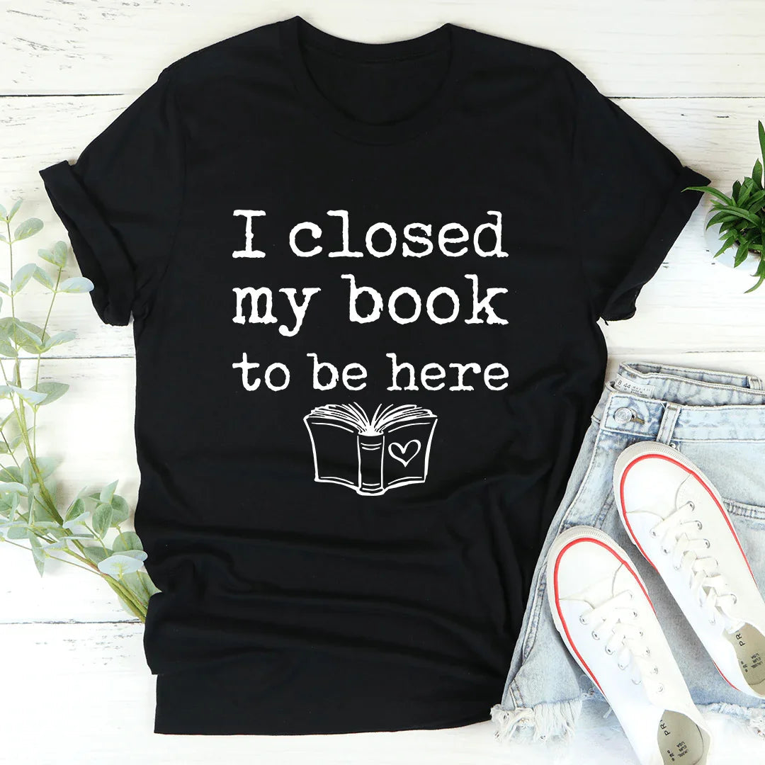 I Closed My Book To Be Here Tee - WonderingCloth