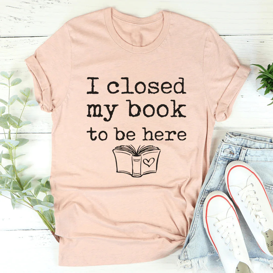 I Closed My Book To Be Here Tee - WonderingCloth