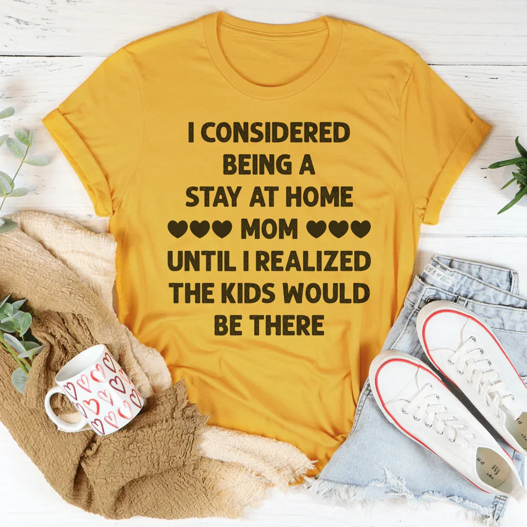 I Considered Being A Stay At Home Mom Until I Realized The Kids Would Be There Tee - WonderingCloth