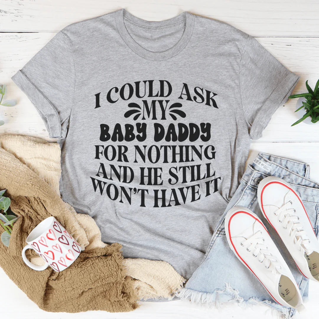 I Could Ask My Baby Daddy For Nothing And He Still Won't Have It Tee - WonderingCloth