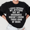 I Could Improve My Attitude But My Insurance Doesn't Cover Those Kinds Of Meds Sweatshirt - WonderingCloth