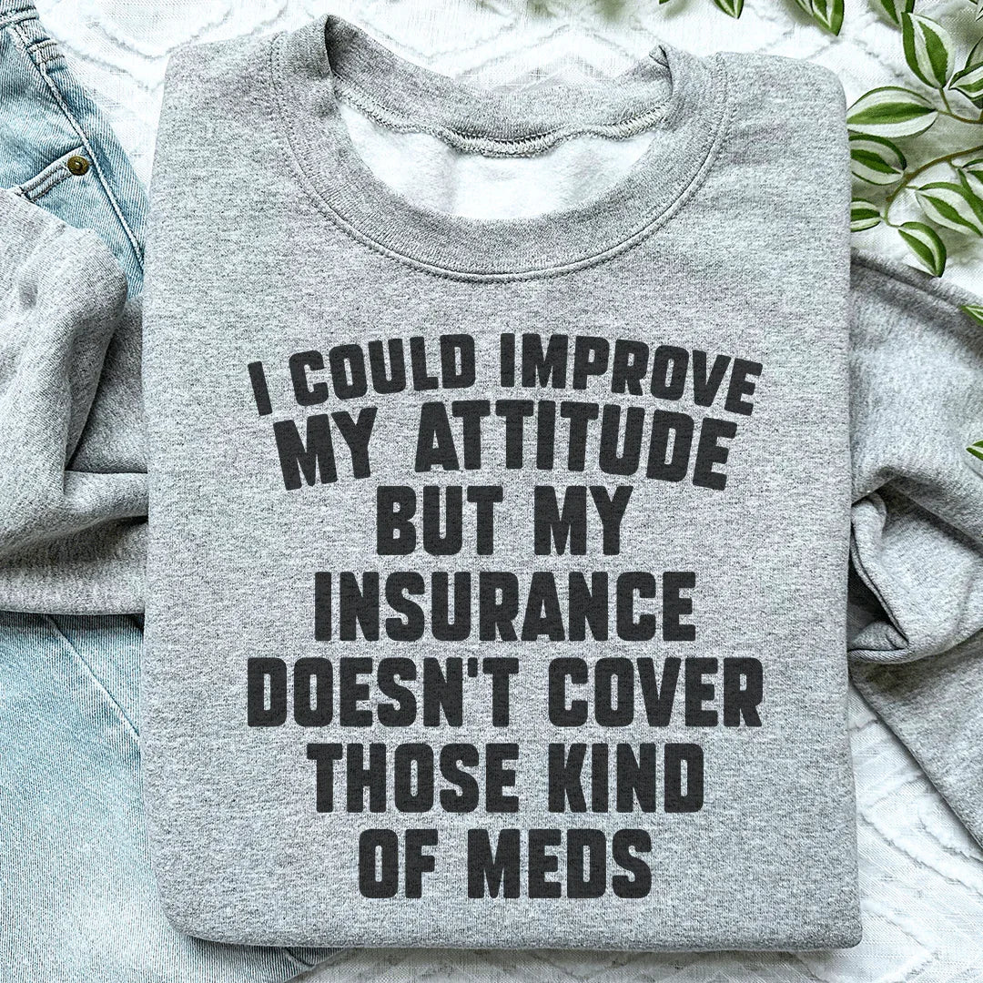 I Could Improve My Attitude But My Insurance Doesn't Cover Those Kinds Of Meds Sweatshirt - WonderingCloth