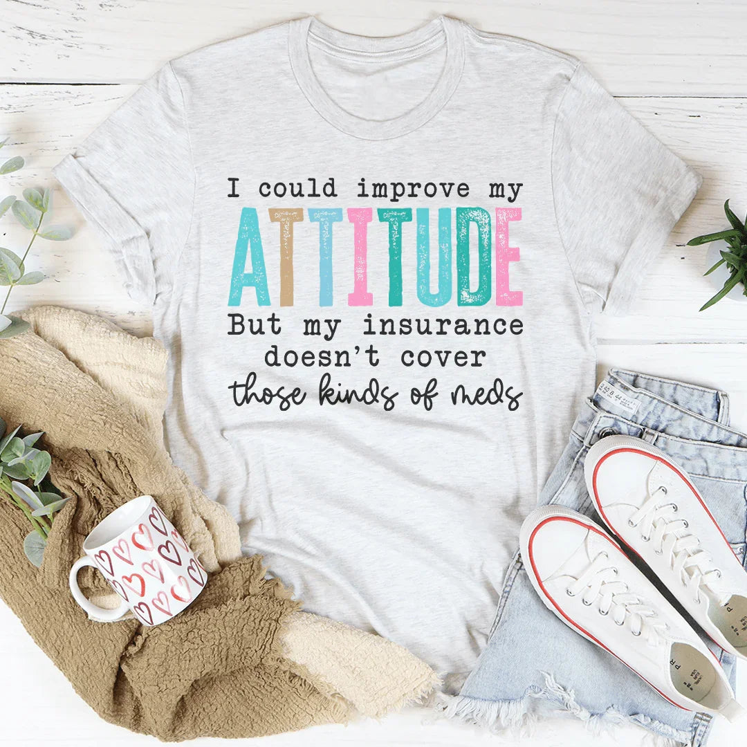 I Could Improve My Attitude But My Insurance Doesn't Cover Those Kinds Of Meds Tee - WonderingCloth