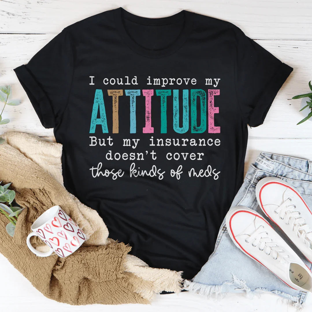 I Could Improve My Attitude But My Insurance Doesn't Cover Those Kinds Of Meds Tee - WonderingCloth