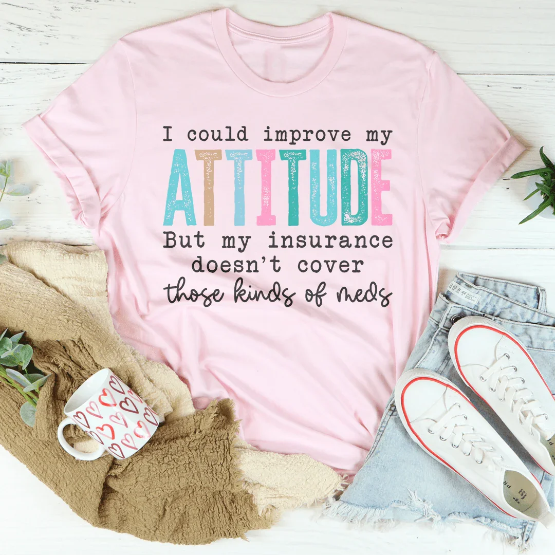 I Could Improve My Attitude But My Insurance Doesn't Cover Those Kinds Of Meds Tee - WonderingCloth
