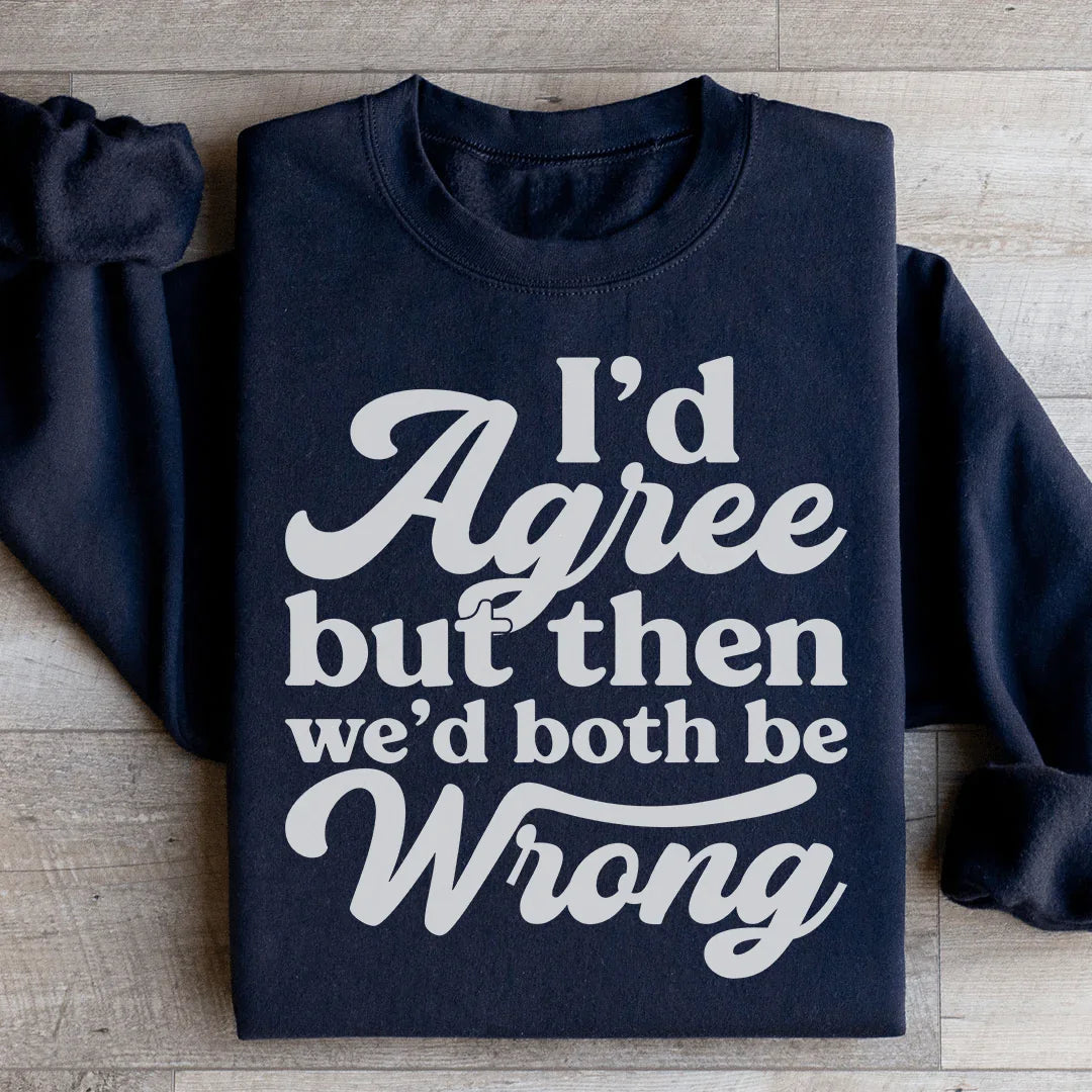 I'd Agree But Then We'd Both Be Wrong Sweatshirt - WonderingCloth