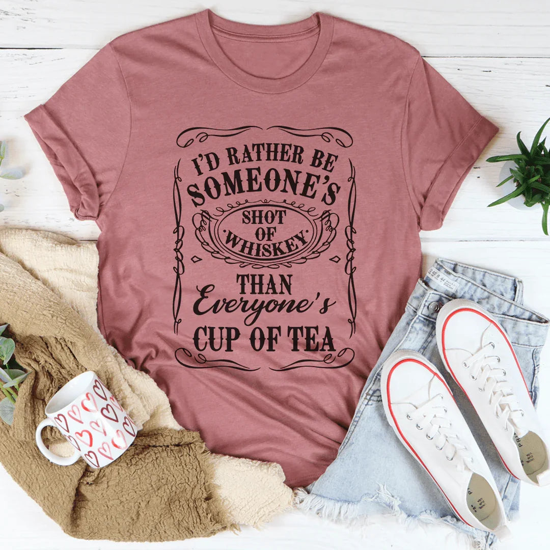 I'd Rather Be Someone's Shot of Whiskey Than Everyone's Cup of Tea Tee - WonderingCloth