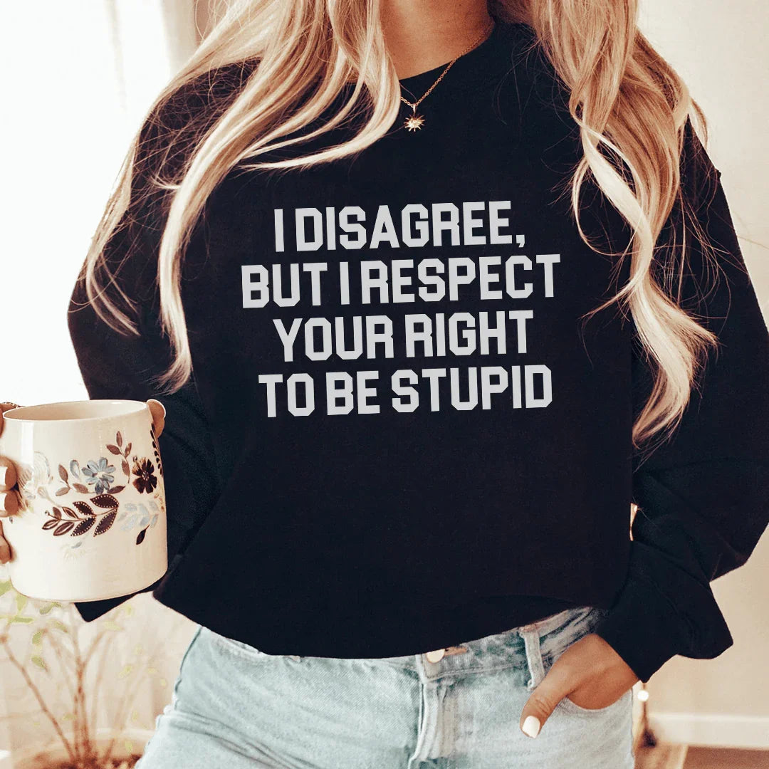 I Disagree But I Respect Your Right To Be Stupid Sweatshirt - WonderingCloth