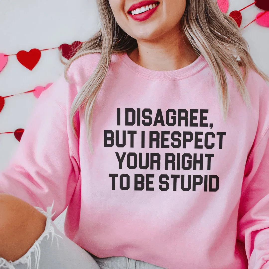 I Disagree But I Respect Your Right To Be Stupid Sweatshirt - WonderingCloth