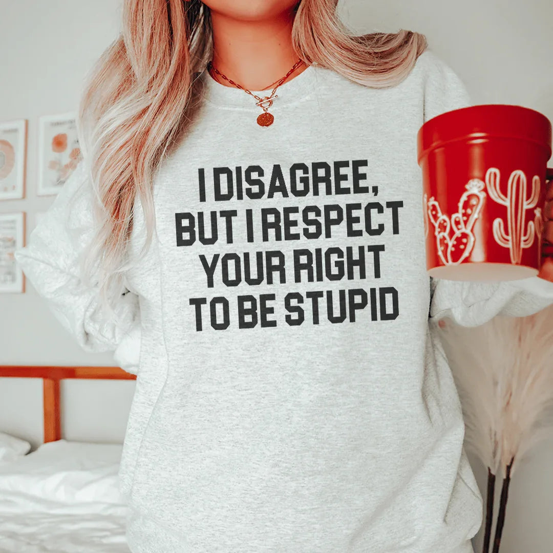 I Disagree But I Respect Your Right To Be Stupid Sweatshirt - WonderingCloth