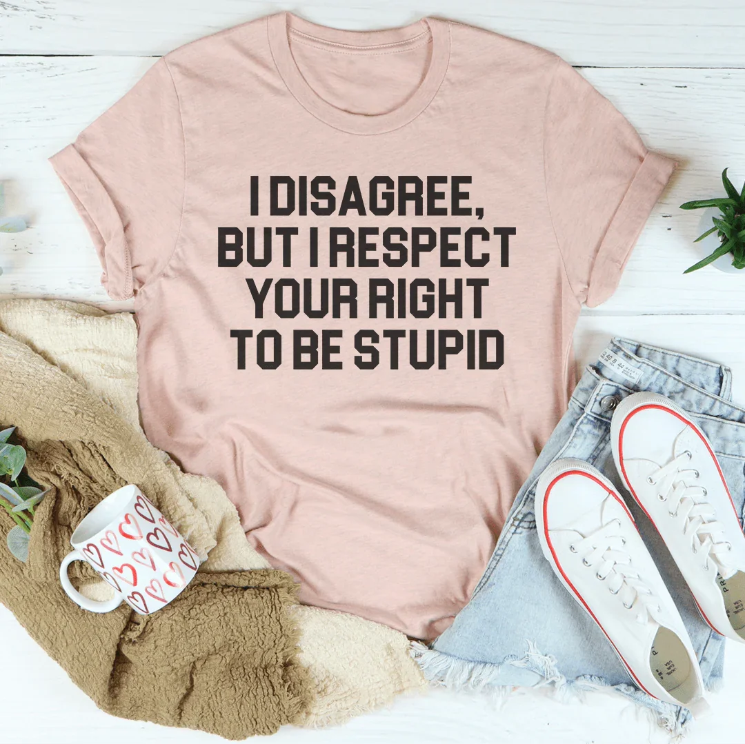 I Disagree But I Respect Your Right To Be Stupid Tee - WonderingCloth