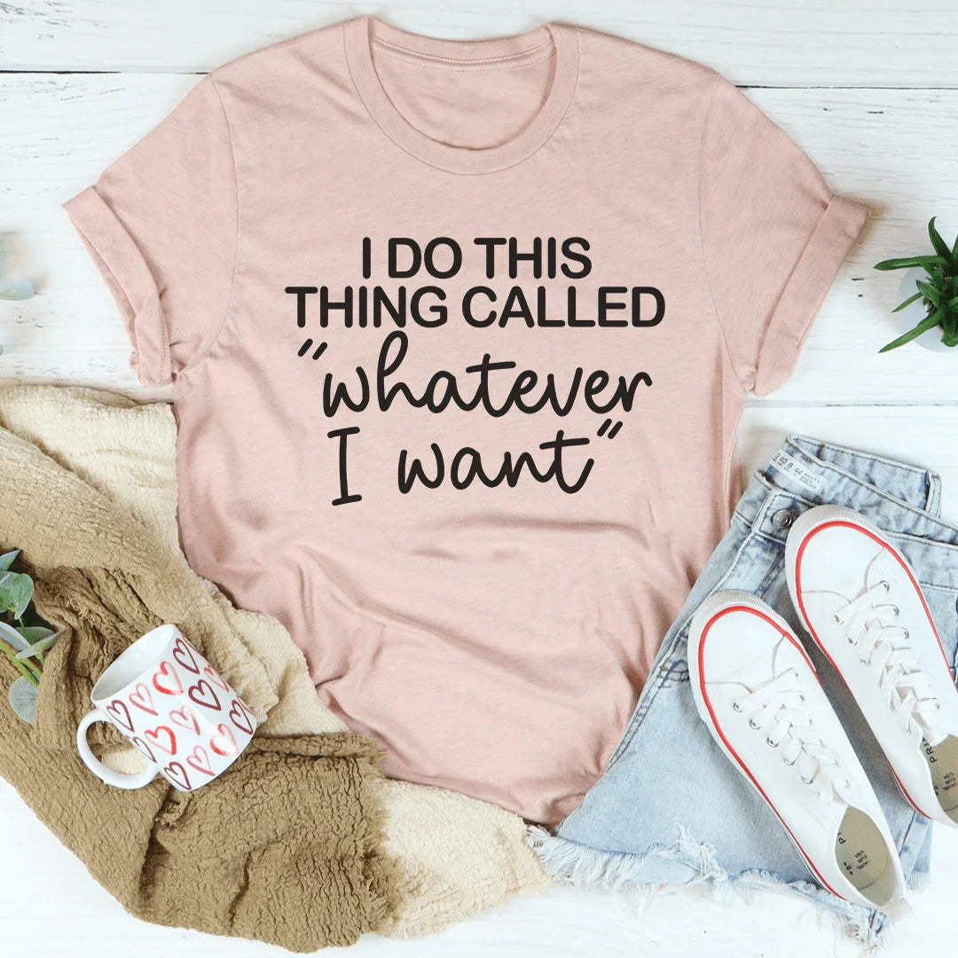 I Do This Thing Called Whatever I Want Tee - WonderingCloth