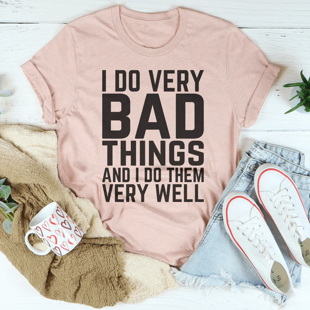 I Do Very Bad Things And I Do Them Very Well Tee - WonderingCloth