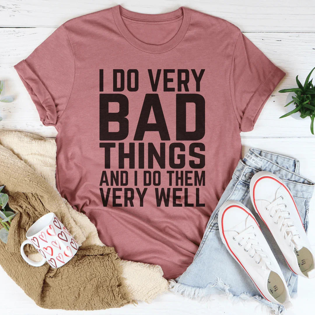 I Do Very Bad Things And I Do Them Very Well Tee - WonderingCloth